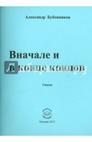 Вначале и в конце концов. Стихи / Бубенников Александр Николаевич