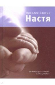 Настя. Детские рассказики для взрослых / Заикин Николай Петрович