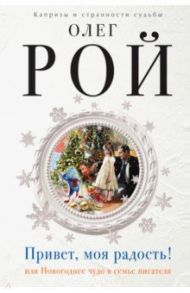 Привет, моя радость! или Новогоднее чудо в семье писателя / Рой Олег Юрьевич