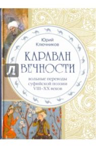 Караван вечности. Вольные переводы суфийской поэзии VIII-XX в. / Ключников Юрий Михайлович