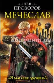 Мечеслав. "Я сам себе дружина!" / Прозоров Лев Рудольфович