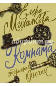 Комната старинных ключей / Михалкова Елена Ивановна