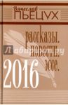 2016. Рассказы. Повести. Эссе / Пьецух Вячеслав Алексеевич