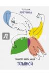 Можете звать меня Татьяна / Арбузова Наталья Ильинична