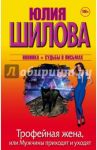 Трофейная жена, или Мужчины приходят и уходят / Шилова Юлия Витальевна