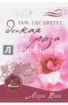 Там, где цветет дикая роза. Книга 1 / Вик Лори