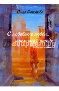 С любовью о любви… и немного о погоде. Сборник стихов / Соустова Ольга Николаевна