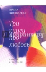 Три книги про любовь / Витковская Ирина Валерьевна