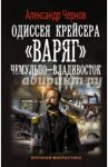 Одиссея крейсера "Варяг". Чемульпо-Владивосток / Чернов Александр Борисович