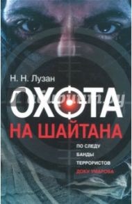 Охота на Шайтана. По следу банды Умарова / Лузан Николай Николаевич