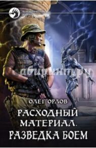 Расходный материал. Разведка боем / Орлов Олег