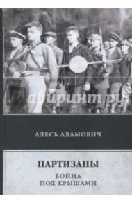 Партизаны. Война под крышами / Адамович Алесь Михайлович