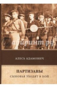 Партизаны. Сыновья уходят в бой / Адамович Алесь Михайлович