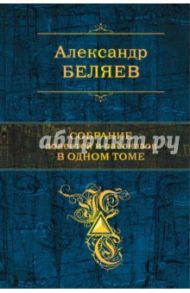 Собрание повестей и рассказов в одном томе / Беляев Александр Романович