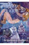 За грибами в Лондон / Попов Валерий
