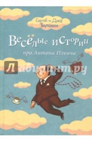 Веселые истории про Антона Ильича / Волсини Сергей, Волсини Дина