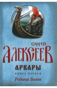 Арвары. Книга 1. Родина Богов / Алексеев Сергей Трофимович