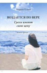 Воздается по вере. Грехи имеют свою цену. Книга 3 / Рузант Марина