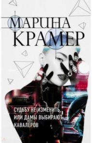 Судьбу не изменить, или Дамы выбирают кавалеров / Крамер Марина