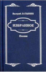 Избранное. Поэзия / Латынин Валерий Анатольевич