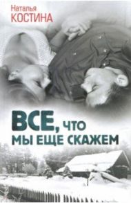 Все, что мы еще скажем / Костина Наталья