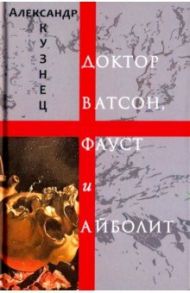 Доктор Ватсон, Фауст и Айболит. Стихи и переводы / Кузнец Александр