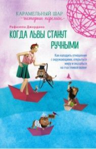 Когда львы станут ручными. Как наладить отношения с окружающими, открыться миру... / Джордано Рафаэлла