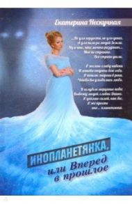 Инопланетянка, или Вперед в прошлое: стихи / Нескучная Екатерина