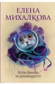 Котов обижать не рекомендуется / Михалкова Елена Ивановна