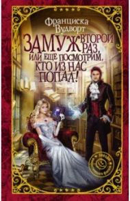 Замуж второй раз, или Еще посмотрим, кто из нас попал! / Вудворт Франциска