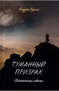 Туманный призрак. Мистическая повесть / Арахис Андрей