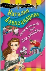 Испытательный срок для киллера / Александрова Наталья Николаевна