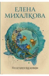 Кто остался под холмом / Михалкова Елена Ивановна