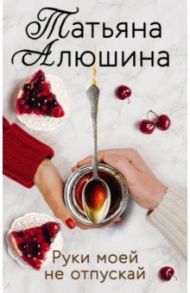 Руки моей не отпускай / Алюшина Татьяна Александровна