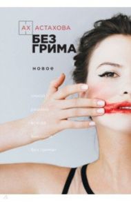 Без грима. Избранное. Новое / Астахова Ах