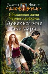 Сбежавшая жена Черного дракона. Доверься мне или умри / Эванс Алисия