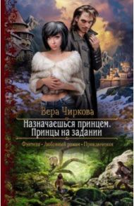 Назначаешься принцем. Принцы на задании / Чиркова Вера Андреевна