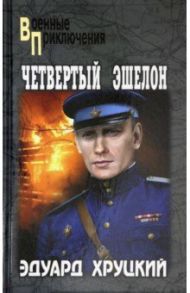 Четвертый эшелон / Хруцкий Эдуард Анатольевич