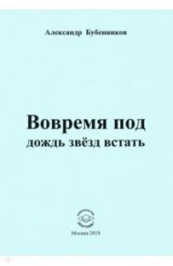 Вовремя под дождь звёзд встать. Стихи / Бубенников Александр Николаевич