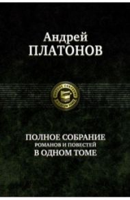 Полное собрание романов и повестей в одном томе / Платонов Андрей Платонович