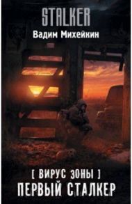Вирус Зоны. Первый сталкер / Михейкин Вадим Алексеевич