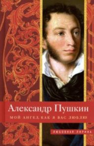 Мой ангел, как я вас люблю! / Пушкин Александр Сергеевич