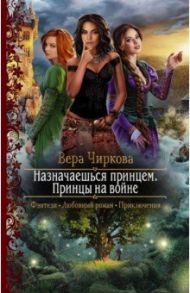 Назначаешься принцем. Принцы на войне / Чиркова Вера Андреевна