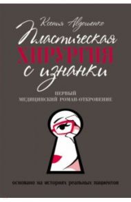 Пластическая хирургия с изнанки. Первый медицинский роман-откровение / Авдошенко Ксения