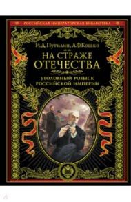 На страже Отечества. Уголовный розыск Российской империи / Путилин Иван Дмитриевич, Кошко Аркадий Францевич