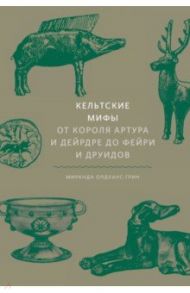Кельтские мифы. От Короля Артура и Дейрдре до фейри и друидов / Олдхаус-Грин Миранда