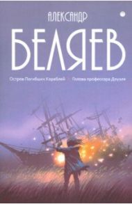 Собрание сочинений. В 8-ми томах. Том 1. Остров Погибших Кораблей. Голова профессора Доуэля / Беляев Александр Романович