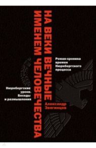 На веки вечные. Именем человечества. Роман-хроника времен Нюрнберского процесса / Звягинцев Александр Григорьевич