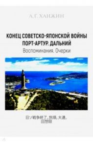 Конец Советско-японской войны. Порт-Артур. Дальний. Воспоминания. Очерки / Ханжин Анатолий Григорьевич