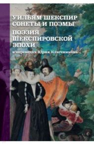 Уильям Шекспир. Сонеты и поэмы. Поэзия шекспировской эпохи / Ключников Сергей Юрьевич